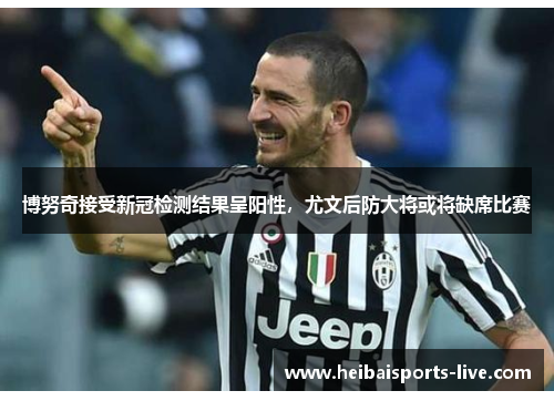 博努奇接受新冠检测结果呈阳性，尤文后防大将或将缺席比赛
