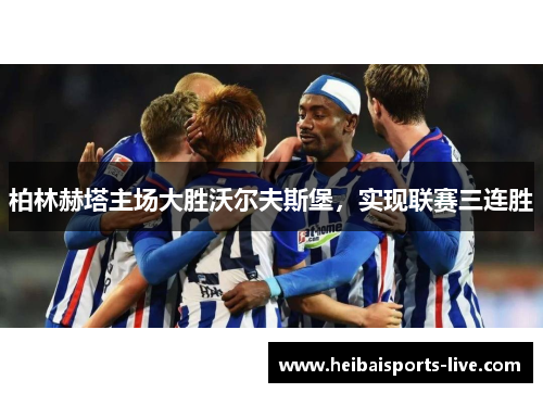 柏林赫塔主场大胜沃尔夫斯堡，实现联赛三连胜