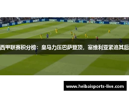 西甲联赛积分榜：皇马力压巴萨登顶，塞维利亚紧追其后