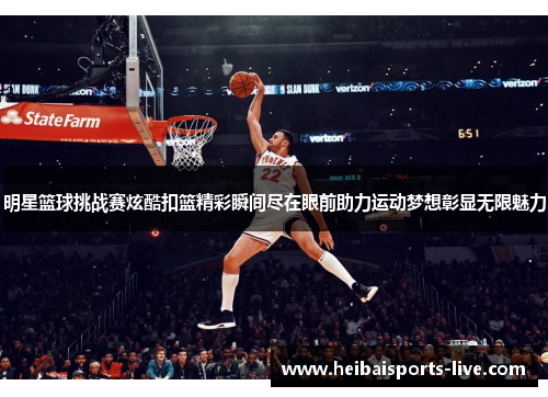 明星篮球挑战赛炫酷扣篮精彩瞬间尽在眼前助力运动梦想彰显无限魅力