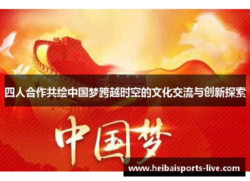 四人合作共绘中国梦跨越时空的文化交流与创新探索