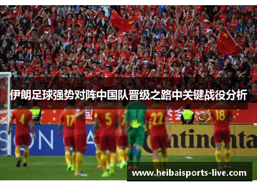 伊朗足球强势对阵中国队晋级之路中关键战役分析