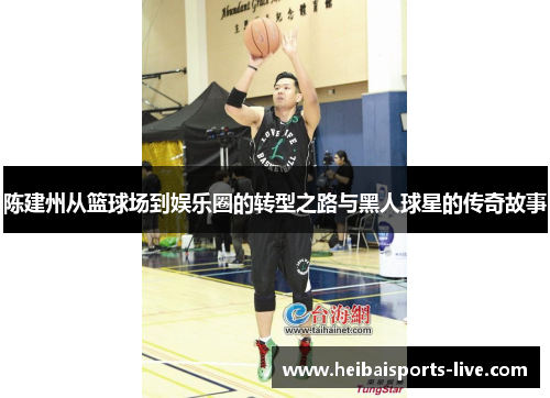 陈建州从篮球场到娱乐圈的转型之路与黑人球星的传奇故事